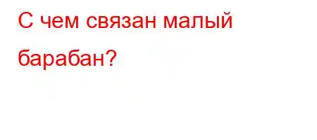 С чем связан малый барабан?